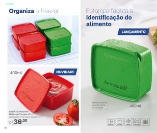 Estampa facilita a
identificação do
alimento
Organiza o freezer
Material ﬂexível
que não racha
ao congelar
803761 | Jeitosinho
Molho de Tomate 400ml
12,8 comp. X 11,2 larg. X 5,6 alt. (cm)
R$36,00
NOVIDADE
LANÇAMENTO
400ml
400ml
Freezer
36
 