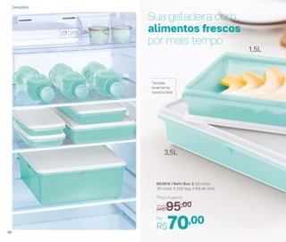 Sua geladeira com
alimentos frescos
por mais tempo
Tampas
levemente
translúcidas
803816 | Refri Box 3 3,5 Litros
35 comp. X 23,8 larg. X 6,8 alt. (cm)
Por
R$70,00
Preço Sugerido
R$95,00
1,5L
3,5L
Geladeira
46
 
