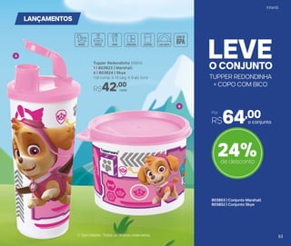 TUPPER REDONDINHA
+ COPO COM BICO
O CONJUNTO
LEVE
LANÇAMENTOS
24%de desconto
3
4
© Spin Master. Todos os direitos reservados.
Tupper Redondinha 500ml
1 | 803823 | Marshall
4 | 803824 | Skye
11,6 comp. X 13 larg. X 9 alt. (cm)
R$42,00
cada
803853 | Conjunto Marshall
803852 | Conjunto Skye
o conjunto
Por
R$64,00
Infantil
5353
 