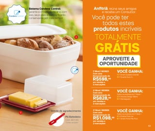 Todos os produtos do 2o
Nível +
4 | 4 Pratos Post-me
6 | 1 Smart Porta Pão Plus
3o
Nível | 803925
Com uma
Demonstração de
R$1.098,00
em vendas e
2 marcações
Todos os produtos do 1o
Nível +
2 | 4 Xícaras Design 180ml
5 | 1 Mantegueira
2o
Nível | 803924
Com uma
Demonstração de
R$828,00
em vendas e
2 marcações
1 | 1 Smart Queijeira Grande
3 | 1 Guarda Suco 1L
1o
Nível | 803923
Com uma
Demonstração de
R$598,00
em vendas e
2 marcações
VOCÊ GANHA:
VOCÊ GANHA:
VOCÊ GANHA:
TOTALMENTE
GRÁTIS
APROVEITE A
OPORTUNIDADE
Você pode ter
todos estes
produtos incríveis
Anﬁtriã, reúna seus amigos
e receba um Consultor.
5
6
Brinde de agradecimento
*Cores variadas
Cód.: 801140
Pá Batedeira
Brinde de agradecimento
*Cores variadas
Cód.:
Pá Batedeira
Sistema Condens Control:
garante a circulação do ar e, com
isso, seus pães e queijos ficarão
conservados por mais tempo!
63
 