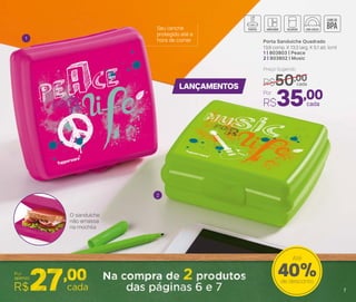 LANÇAMENTOS
1
2
7
Porta Sanduíche Quadrado
13,9 comp. X 13,3 larg. X 5,1 alt. (cm)
1 | 803803 | Peace
2 | 803802 | Music
Por
R$35,00
Preço Sugerido
R$50,00cada
cada
O sanduíche
não amassa
na mochila
Seu lanche
protegido até a
hora de comer
7
40%de desconto
Até
7
 