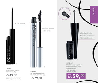 • Evita a quebra
dos cílios
• Cor intensa
G. 96995
NC Máscara para Cílios
Volume Nutrimetics 7,5g
R$ 69,00
F. 96996	
NC Delineador Líquido
Nutrimetics 1,8g
R$ 49,00
G.
F. H. 901331
NC Delineador Líquido em
Disco Nutrimetics 1,0ml
Preço sugerido:
R$ 69,00 	
59,00
R$
Por
• Fácil aplicação
• Desliza facilmente
• Longa duração
A
plicador em disc
o
H.
Oftalmologicamente testado
OLHOS
71
 