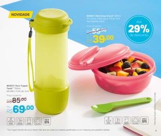802841 | Marmitup Snack* 600ml
17,1 comp. X 16,5 larg. X 7,9 alt. (cm)
Acompanha colher
Por
R$39,00
Preço Sugerido
R$55,00
803577 | Eco Tupper
Twist** 700ml
9,6 diâm. X 24,1 alt. (cm)
Por
R$69,00
Preço Sugerido
R$85,00
NOVIDADE
29%de desconto
Até
*MarmitupSnacknãovaiaomicro-ondas
**Eco Tupper Garrafa não vai ao freezer. Não deve ser usada com bebidas gaseiﬁcadas ou com máquinas para gaseiﬁcar bebidas
9
 