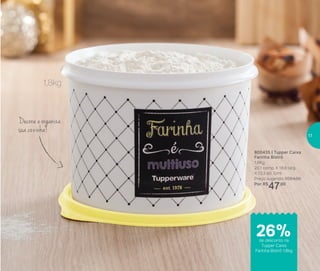 800435 | Tupper Caixa
Farinha Bistrô
1,8Kg
20,1 comp. X 18,6 larg.
X 13,3 alt. (cm)
Preço sugerido: R$64,00
Por: R$
47,00
Decora e organiza
sua cozinha!
1,8kg
de desconto na
Tupper Caixa
Farinha Bistrô 1,8kg
26%
17
 