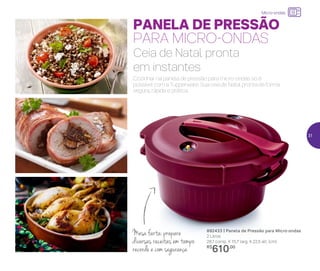 PANELA DE PRESSÃO
PARA MICRO-ONDAS
892433 | Panela de Pressão para Micro-ondas
2 Litros
28,1 comp. X 15,7 larg. X 22,5 alt. (cm)
R$
610,00
Cozinhar na panela de pressão para micro-ondas só é
possível com a Tupperware. Sua ceia de Natal pronta de forma
segura, rápida e prática.
Ceia de Natal pronta
em instantes
Mesa farta: prepare
diversas receitas em tempo
recorde e com segurança
Micro-ondas
31
 