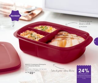 24%de desconto nas
páginas 1 e 2
até
Divisórias que não
deixam a comida
se misturar
Sobra do jantar = almoço delicioso
Novidade
802572 | Cristalwave Retangular
com Divisórias Marsala
1 Litro
23,8 comp. x 15,8 larg. x 12,7 alt. (cm)
Preço sugerido: R$65,00
Por: R$
49,00 24%de desconto no
Cristalwave Retangular
com Divisórias Marsala
1 Litro
35
 