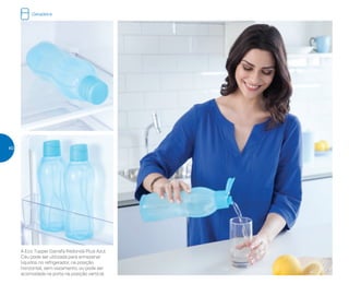 A Eco Tupper Garrafa Redonda Plus Azul
Céu pode ser utilizada para armazenar
líquidos no refrigerador, na posição
horizontal, sem vazamento, ou pode ser
acomodada na porta na posição vertical
Geladeira
40
 