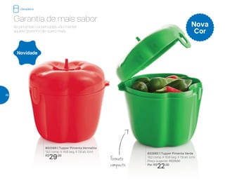 As pimentas conservadas vão manter
aquele gostinho de quero mais.
Garantia de mais sabor
Formato
compacto
802589 | Tupper Pimenta Vermelho
19,2 comp. X 10,8 larg. X 7,9 alt. (cm)
R$
29,00
802685 | Tupper Pimenta Verde
19,2 comp. X 10,8 larg. X 7,9 alt. (cm)
Preço sugerido: R$29,00
Por: R$
22,00
Nova
Cor
Novidade
Geladeira
46
 