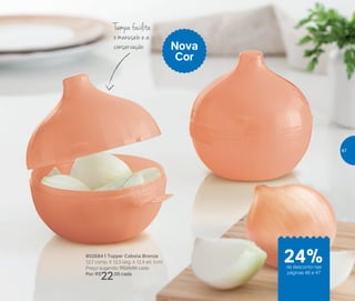 Tampa facilita
o manuseio e a
conservação
802684 | Tupper Cebola Bronze
12,7 comp. X 12,3 larg. X 12,4 alt. (cm)
Preço sugerido: R$29,00 cada
Por: R$
22,00 cada
Nova
Cor
24%de desconto nas
páginas 46 e 47
47
 