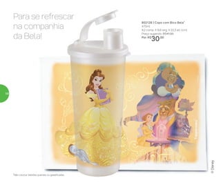 802128 | Copo com Bico Bela*
470ml
8,2 comp. X 8,6 larg. X 22,3 alt. (cm)
Preço sugerido: R$41,00
Por: R$
30,00
*Não colocar bebidas quentes ou gaseificadas
®Disney
Para se refrescar
na companhia
da Bela!
58
 