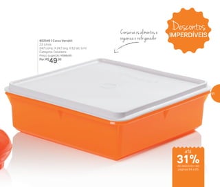 802346 | Caixa Versátil
2,5 Litros
24,7 comp. X 24,7 larg. X 8,2 alt. (cm)
Categoria: Geladeira
Preço sugerido: R$66,00
Por: R$
49,00
Conserva os alimentos e
organiza o refrigerador
Descontos
IMPERDÍVEIS
até
de desconto nas
páginas 64 e 65
31%
65
 