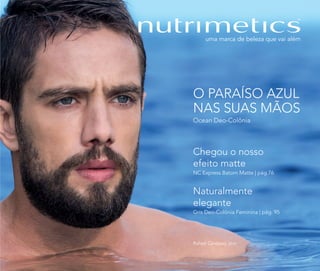 O PARAÍSO AZUL
NAS SUAS MÃOS
Ocean Deo-Colônia
Chegou o nosso
efeito matte
NC Express Batom Matte | pág.76
Naturalmente
elegante
Gris Deo-Colônia Feminina | pág. 95
Rafael Cardoso, ator
 