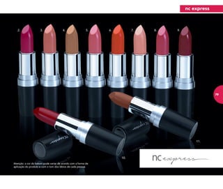 2. 6.3. 7.4. 8.5. 9.
10.
11.
Atenção: a cor do batom pode variar de acordo com a forma de
aplicação do produto e com o tom dos lábios de cada pessoa.
nc express
79
 