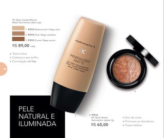 PELE
NATURAL E
ILUMINADA
NC Base Líquida Mineral
Matte Nutrimetics 30ml cada
1. 97012 Butterscotch | Bege claro
2. 97014 Chai | Bege castanho
3. 97015 Cocoa | Bege escuro
R$ 89,00 cada
• Textura leve
• Cobertura sem brilho
• Formulação oil-free
• Duo de cores
• Promove cor duradoura
• Toque sedoso
4. 97016
NC Blush Baked
Nutrimetics Júpiter 2g
R$ 65,00
1.
4.
82
 