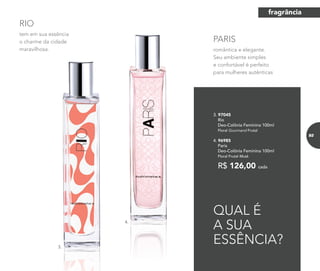 4.
romântica e elegante.
Seu ambiente simples
e confortável é perfeito
para mulheres autênticas
PARIS
tem em sua essência
o charme da cidade
maravilhosa.
RIO
3.
QUAL É
A SUA
ESSÊNCIA?
R$ 126,00 cada
3. 97045
Rio
Deo-Colônia Feminina 100ml
Floral Gourmand Frutal
4. 96985
Paris
Deo-Colônia Feminina 100ml
Floral Frutal Musk
fragrância
93
 