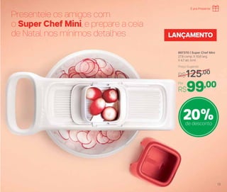 Presenteie os amigos com
o Super Chef Mini, e prepare a ceia
de Natal nos mínimos detalhes
897370 | Super Chef Mini
27,8 comp. X 10,8 larg.
X 4,7 alt. (cm)
Por
R$99,00
Preço Sugerido
R$125,00
LANÇAMENTO
20%de desconto
É pra Presente
13
 