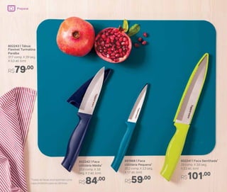 802241 | Faca Serrilhada*
29 comp. X 3,6 larg.
X 2,2 alt. (cm)
R$101,00
891968 | Faca
Utilitária Pequena*
20,2 comp. X 2,3 larg.
X 1,7 alt. (cm)
R$59,00
802243 | Tábua
Flexível Turmalina
Paraíba
37,7 comp. X 29 larg.
X 0,3 alt. (cm)
R$79,00
802242 | Faca
Utilitária Média*
23,9 comp. X 3,6
larg. X 2 alt. (cm)
R$84,00*Todas as facas acompanham uma
capa protetora para as lâminas
Preparar
 