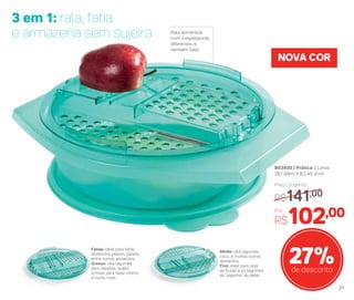 27%de desconto
803400 | Prática 2 Litros
29,1 diâm. X 8,2 alt. (cm)
Por
R$102,00
Preço Sugerido
R$141,00
NOVA COR
3 em 1: rala, fatia
e armazena sem sujeira Rala alimentos
com 3 espessuras
diferentes, e
também fatia
Fatias: ideal para fatiar
abobrinha, pepino, batata,
entre outros alimentos.
Grosso: rala legumes
para saladas, queijo,
tomate para fazer molho,
e muito mais.
Médio: rala legumes,
coco, e muitos outros
alimentos.
Fino: ideal para ralar
as frutas e os legumes
da “papinha” do bebê.
21
 