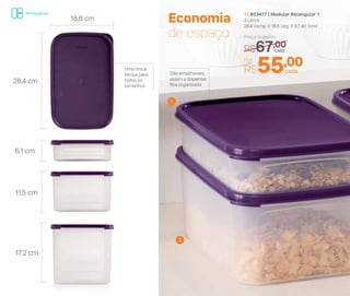 Economia
de espaço
São empilháveis,
assim a dispensa
fica organizada
1 | 803477 | Modular Retangular 1
2 Litros
28,4 comp. X 18,8 larg. X 6,1 alt. (cm)
11,5 cm
6,1 cm
28,4 cm
18,8 cm
17,2 cm
Uma única
tampa para
todos os
tamanhos
3
1
Preço Sugerido
R$67,00cada
Por
R$55,00cada
Armazenar
 