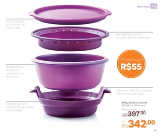 Abas para manusear o produto
quente com segurança
Bandeja funda:
cozinhe no
vapor todos os
alimentos
Tampa protege
os alimentos no
micro-ondas
Reservatório com
indicador da quantidade
certa de água
Bandeja rasa: cozinhe
no vapor alimentos delicados
R$55
Economize
Preço Sugerido
R$397,00
890323 | Micro Gourmet
26,3 diâm. X 13,7 alt. (cm)
Por
R$342,00
Micro-ondas
39
 