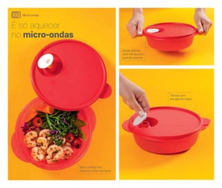 É só aquecer
no micro-ondas
Sem comida fria!
Aquece uniformemente
Tampa com
escape de vapor
Alças laterais
para transportar
quando quente
Micro-ondas
 
