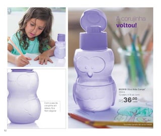 *Eco Kids Garrafa não vai ao freezer
802918 | Eco Kids Coruja*
350ml
7,3 diâm. X 15 alt. (cm)
A corujinha
voltou!
Com a asa da
corujinha em
relevo, fica
fácil segurar
R$36,00
cada
52
 