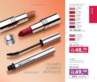 OLHAR E
SORRISO
INTENSOS
DESCONTO28%
Preço sugerido:
R$ 69,00
49,00
R$
Por
O. 96995
NC Máscara para Cílios
Volume Nutrimetics 7,5g
Oftalmologicamente testado
• Hidrata os lábios
L. 901015
Bourbon
K. 97029
Candy
J. 97030
Merlot
G. 97028
Petal
I. 97026
Salmon
H. 97027
Geranium
NC Batom Hydra Brilliance
Nutrimetics 3,5g cada
R$ 59,00 cada
N. 97031
Cherry
M. 901207
Champagne
Preço sugerido:
R$ 59,00 cada
48,00
R$ cada
Por
O.
M.
N.
Fec
hamento magné
tico
BOCA
81
 