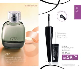 • Fácil aplicação
• Longa duração
• Secagem rápida
FRAGRÂNCIA
C.
D.
A
plicador em disc
oOftalmologicamente testado
59,00
R$
Por
D. 901331
NC Delineador Líquido
em Disco 1.0ml
Preço sugerido:
R$ 69,00
Esta delicada fragrância é
inspirada na mulher naturalmente
elegante, que personifica classe e
sofisticação.
GRIS
PRESENTEÁVEIS
OLHOS
87
 