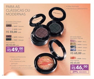 PARA AS
CLÁSSICAS OU
MODERNAS
• Olhar iluminado
• Resistente ao desbotamento
H. 97019 - Astro
G. 97017 - Eclipse
F. 97018 - Cosmos
R$ 65,00 cada
NC Sombra Baked
Nutrimetics 1,5g cada
E. 97021 - Vênus
I. 97020 - Galaxy
DESCONTO29%
Preço sugerido:
R$ 65,00
46,00
R$
Por
• Adere perfeitamente
às pálpebras
• Cor intensa em uma 	 	 	 	
aplicação
• Contém o mineral mica, que 	 	
adiciona brilho e luminosidade
A. 96997 - Espresso
B. 96998 - Ballet
R$ 55,00 cada
NC Sombra Colour Impact
Nutrimetics 1g cada
Preço sugerido:
R$ 55,00cada
49,00
R$ cada
Por
D. 97001 - Midnight
C. 96999 - Mulberry
D.
I.
C.
88
 