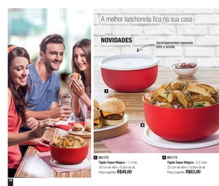 12
A melhor lanchonete fica na sua casa
Serve momentos especiais
com a família
1
2
NOVIDADES
801172
Tigela Toque Mágico - 1,3 Litro
18,7cm de diâm x 8,9cm de alt.
Preço sugerido: R$49,00
1 801173
Tigela Toque Mágico - 2,5 Litros
23,1cm de diâm x 10,9cm de alt.
Preço sugerido: R$63,90
2
 