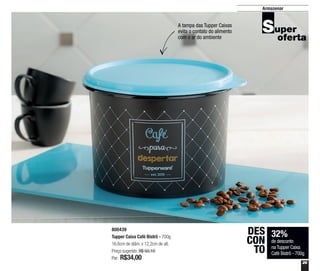 29
32%
de desconto
na Tupper Caixa
Café Bistrô - 700g
DES
CON
TO
Armazenar
A tampa das Tupper Caixas
evita o contato do alimento
com o ar do ambiente
800439
Tupper Caixa Café Bistrô - 700g
16,6cm de diâm. x 12,2cm de alt.
Preço sugerido: R$ 50,10
Por: R$34,00
 