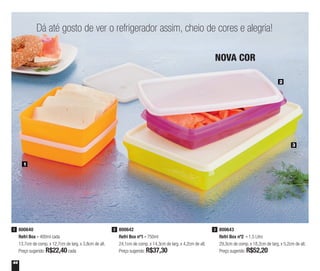 44
800640
Refri Box - 400ml cada
13,7cm de comp. x 12,7cm de larg. x 3,8cm de alt.
Preço sugerido: R$22,40cada
1 800642
Refri Box nº1 - 750ml
24,1cm de comp. x 14,3cm de larg. x 4,2cm de alt.
Preço sugerido: R$37,30
2 800643
Refri Box nº2 - 1,5 Litro
29,3cm de comp. x 18,2cm de larg. x 5,2cm de alt.
Preço sugerido: R$52,20
3
2
3
1
Dá até gosto de ver o refrigerador assim, cheio de cores e alegria!
NOVA COR
 