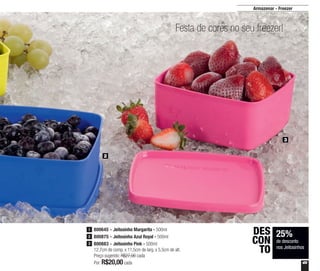 49
Festa de cores no seu freezer!
Armazenar - Freezer
25%
de desconto
nos Jeitosinhos
DES
CON
TO
2
3
800645 - Jeitosinho Margarita - 500ml
800875 - Jeitosinho Azul Royal - 500ml
800883 - Jeitosinho Pink - 500ml
12,7cm de comp. x 11,5cm de larg. x 5,5cm de alt.
Preço sugerido: R$27,00 cada
Por: R$20,00cada
1
2
3
 