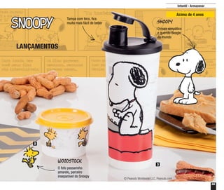 55
Infantil - Armazenar
Snoopy
Woodstock
3
2
LANÇAMENTOS
© Peanuts Worldwide LLC, Peanuts.com
Tampa com bico, fica
muito mais fácil de beber
O mais simpático
e querido Beagle
do mundo
O fofo passarinho
amarelo, parceiro
inseparável do Snoopy
Acima de 4 anos
 