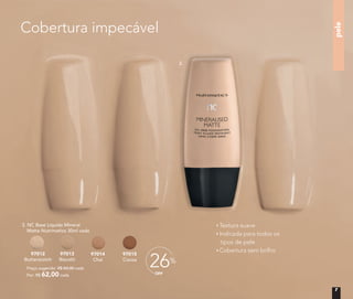 Preço sugerido: R$ 84,00 cada
	 Por: R$ 62,00 cada
3. NC Base Líquida Mineral
Matte Nutrimetics 30ml cada
97012
Butterscotch
97013
Biscotti
97014
Chai
97015
Cocoa
Textura suave
Indicada para todos os
tipos de pele
Cobertura sem brilho
pele
OFF
26%
Cobertura impecável
3.
7
 