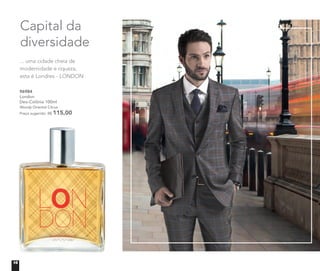 96984	
	London
Deo-Colônia 100ml
	Woody Oriental Citrus
	 Preço sugerido: R$ 115,00	
Capital da
diversidade
... uma cidade cheia de
modernidade e riqueza,
esta é Londres - LONDON.
16
 