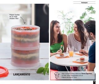 9
Destaques
Prepare receitas
de um modo
simples e fácil
Veja a receita desta deliciosa Torre Caprese
no site: www.tupperware.com.br
Palavra de busca: Torre
LANÇAMENTO
 