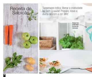 22
Receita de
Salpicão
Design traz
praticidade
na hora de
manusear
Tupperware indica: liberar a criatividade
faz bem à saúde! Prepare, inove e
divirta-se com a cor Mint
 