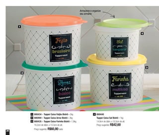 26
Armazene e organize
seu armário
800440
Tupper Caixa Sal Bistrô - 1kg
14,9cm de diâm. x 10,5cm de alt.
Preço sugerido: R$42,60
4
1
2
3
4
800434 - Tupper Caixa Feijão Bistrô - 2kg
800494 - Tupper Caixa Arroz Bistrô - 2kg
800435 - Tupper Caixa Farinha Bistrô - 1,8kg
18,2cm de diâm. x 13,3cm de alt.
Preço sugerido: R$60,80cada
1
2
3
 