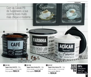 31
Armazenar
Com as Caixas PB
da Tupperware, a sua
cozinha ficará muito
mais chique e moderna
3
4
5
801196
Tupper Caixa Farinha PB - 1,8kg
18,2cm de diâm. x 13,3cm de alt.
Preço sugerido: R$60,80
4801166
Tupper Caixa Café PB - 700g
16,6cm de diâm. x 12,2cm de alt.
Preço sugerido: R$50,10
3 801167
Tupper Caixa Açúcar PB - 1,4kg
16,6cm de diâm. x 12,2cm de alt.
Preço sugerido: R$50,10
Por: R$36,00
5
28%
de desconto na
Tupper Caixa
Açúcar PB - 1,4kg
DES
CON
TO
Tampa especial para
proteger o sabor do café
 