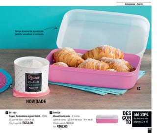 33
Armazenar - Servir
2
3
801189
Tupper Redondinha Açúcar Bistrô - 500ml
10,3cm de diâm. x 9cm de alt.
Preço sugerido: R$33,00
2 890026
Visual Box Grande - 2,3 Litros
30cm de comp. x 20,5cm de larg x 14cm de alt.
Preço sugerido: R$77,80
Por: R$62,00
3
até 20%
de desconto nas
páginas 32 e 33
DES
CON
TO
Tampa levemente translúcida
permite visualizar o conteúdo
NOVIDADE
 