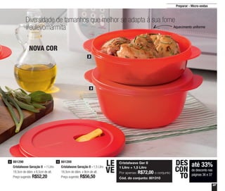 37
Diversidade de tamanhos que melhor se adapta à sua fome
#eulevomarmita
2
3
801289
Cristalwave Geração II - 1,5 Litro
19,3cm de diâm. x 9cm de alt.
Preço sugerido: R$56,50
3801290
Cristalwave Geração II - 1 Litro
19,3cm de diâm. x 6,5cm de alt.
Preço sugerido: R$52,20
2
até 33%
de desconto nas
páginas 36 e 37
DES
CON
TO
NOVA COR
Preparar - Micro-ondas
Cristalwave Ger II
1 Litro + 1,5 Litro
Por apenas: R$72,00 o conjunto
Cód. do conjunto: 801310
LE
VE
Aquecimento uniforme
 