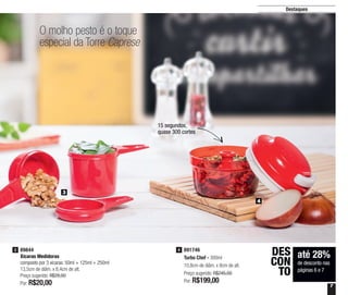 7
Destaques
O molho pesto é o toque
especial da Torre Caprese
até 28%
de desconto nas
páginas 6 e 7
DES
CON
TO
3
4
89844
Xícaras Medidoras
composto por 3 xícaras: 50ml + 125ml + 250ml
13,5cm de diâm. x 8,4cm de alt.
Preço sugerido: R$28,00
Por: R$20,00
3 891746
Turbo Chef - 300ml
10,8cm de diâm. x 8cm de alt.
Preço sugerido: R$245,00
Por: R$199,00
4
15 segundos,
quase 300 cortes
 