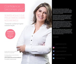 Todos os preços apresentados neste folheto são
meramente sugeridos. Os produtos apresentados serão
atendidos até o final dos estoques. Os produtos ilustrados
podem sofrer variação de cor, de acordo com o processo
gráfico. Os itens de ambientação utilizados neste folheto
não acompanham os produtos.
A capacidade de todos os produtos pode variar de acordo
com o tipo de alimento e/ou ingrediente armazenado ou
contido, pois a densidade varia de um ingrediente para
outro. Contudo, todas as medidas volumétricas foram
definidas, considerando água como parâmetro universal
para referência de sua capacidade.
Os produtos Tupperware têm garantia de 10 anos contra
qualquer defeito de fabricação (esta garantia não se
aplica à decoração dos mesmos) e um serviço especial
para reposição de acessórios, tais como tampas, alças e
grades, conforme disponibilidade do estoque no momento
da solicitação. Esta garantia de 10 anos dos produtos
Tupperware não se aplica aos produtos cosméticos da
marca – Nutrimetics.
Os direitos de publicação desta edição e de qualquer outra
marca registrada nela utilizada são propriedade da Dart do
Brasil Ind. e Com. Ltda. Nenhuma parte desta publicação
poderá ser reproduzida, arquivada ou transmitida de forma
alguma e por nenhum meio, sem permissão expressa e por
escrito da detentora dos direitos.
Consultor(a):
/TupperwareBrasil
/TupperwareBrasilSoConsultores
/TWBrasilOficial
tupperware.com.br
@TupperwareBrasil
SOMOS AQUILO QUE
PROJETAMOS SOBRE
NÓS MESMOS
“Transmitir confiança é gerar
transformação.”
Confidence
becomes you*
Cristiane
Distribuição
Charme
São Paulo
SP
E para você, como a confiança
transformou sua vida?
Conheça esta e outras histórias
inspiradoras em:
www.tupperware.com.br/confidence
*A Confiança Transforma Você
 