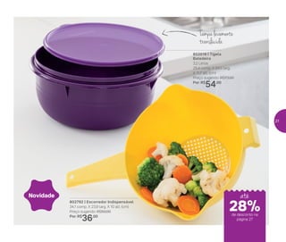 802019 | Tigela
Batedeira
3,2 Litros
25,4 comp. X 24,5 larg.
X 11,7 alt. (cm)
Preço sugerido: R$73,00
Por: R$
54,00
802792 | Escorredor Indispensável
34,1 comp. X 23,9 larg. X 10 alt. (cm)
Preço sugerido: R$50,00
Por: R$
36,00
Novidade
Tampa levemente
translúcida
até
de desconto na
página 27
28%
27
 