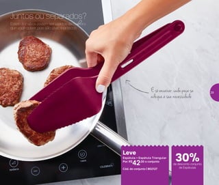 É só encaixar: cada peça se
adéqua à sua necessidade
Estes utensílios podem ser usados da maneira
que você quiser, pois são úteis e práticos.
Juntos ou separados?
Leve
Espátula + Espátula Triangular
Por: R$
42,00 o conjunto
Cód. do conjunto | 802127
de desconto conjunto
de Espátulas
30%
29
 