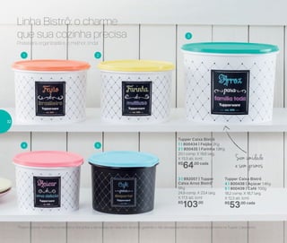 3 | 892057 | Tupper
Caixa Arroz Bistrô*
5Kg
24,9 comp. X 23,4 larg.
X 17,5 alt. (cm)
R$
103,00
Tupper Caixa Bistrô
1 | 800434 | Feijão 2Kg
2 | 800435 | Farinha 1,8Kg
20,1 comp. X 18,6 larg.
X 13,3 alt. (cm)
R$
64,00 cada
Tupper Caixa Bistrô
4 | 800438 | Açúcar 1,4Kg
5 | 800439 | Café 700g
18,2 comp. X 16,7 larg.
X 12,3 alt. (cm)
R$
53,00 cada
4
1 2
3
5
*Podem ocorrer variações no tamanho dos grãos e densidade de cada tipo de arroz, gerando o não armazenamento completo do alimento na Tupper Caixa Arroz
Sem umidade
e sem grumos
Prateleira organizada e, o melhor, linda!
Linha Bistrô: o charme
que sua cozinha precisa
32
 