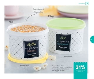 Tupper Caixa Bistrô
16,3 comp. X 15 larg. X 10,7 alt. (cm)
Preço sugerido: R$45,00 cada
Por: R$
31,00 cada
800493 | Milho
800440 | Sal
Pipoca da tarde
está garantida
1,3kg
1kg
Armazenar
de desconto na
página 33
31%
33
 