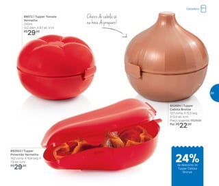 89072 | Tupper Tomate
Vermelho
250ml
12,2 diâm. X 8,7 alt. (cm)
R$
29,00
Cheiro de cebola só
na hora do preparo!
802684 | Tupper
Cebola Bronze
12,7 comp. X 12,3 larg.
X 12,4 alt. (cm)
Preço sugerido: R$29,00
Por: R$
22,00
892502 | Tupper
Pimentão Vermelho
19,2 comp. X 10,8 larg. X
7,9 alt. (cm)
R$
29,00
Geladeira
24%de desconto no
Tupper Cebola
Bronze
39
 