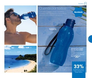 Com a Eco Tupper Ocean, homens e
mulheres têm hidratação e refrescância
garantida em todos os momentos.
Querida por todos!
802439 | Eco Tupper
Garrafa Plus Ocean*
500ml
7,4 diâm. X 22,5 alt. (cm)
Preço sugerido: R$45,00
Por: R$
30,00
*Eco Tupper Garrafa não vai ao freezer
500ml
Novidade
Geladeira
33%de desconto na Eco
Tupper Garrafa Plus
Ocean 500ml
41
 